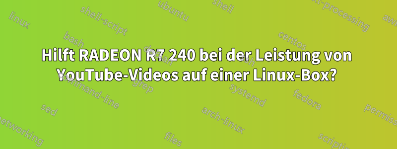 Hilft RADEON R7 240 bei der Leistung von YouTube-Videos auf einer Linux-Box?