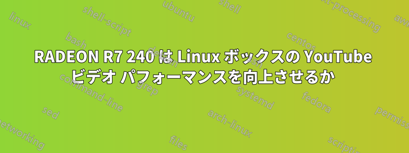 RADEON R7 240 は Linux ボックスの YouTube ビデオ パフォーマンスを向上させるか