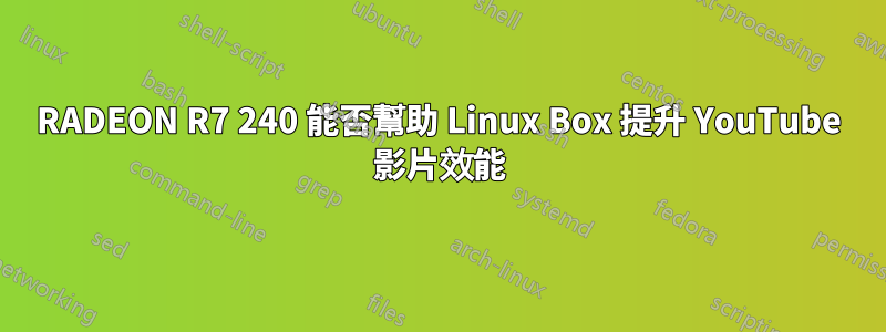 RADEON R7 240 能否幫助 Linux Box 提升 YouTube 影片效能