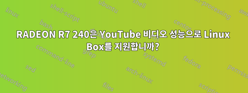 RADEON R7 240은 YouTube 비디오 성능으로 Linux Box를 지원합니까?