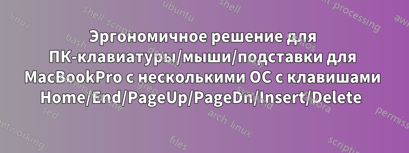 Эргономичное решение для ПК-клавиатуры/мыши/подставки для MacBookPro с несколькими ОС с клавишами Home/End/PageUp/PageDn/Insert/Delete 