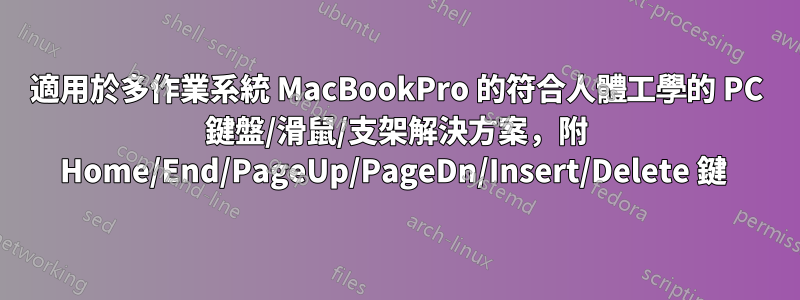 適用於多作業系統 MacBookPro 的符合人體工學的 PC 鍵盤/滑鼠/支架解決方案，附 Home/End/PageUp/PageDn/Insert/Delete 鍵 