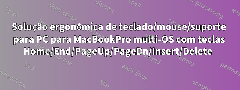 Solução ergonômica de teclado/mouse/suporte para PC para MacBookPro multi-OS com teclas Home/End/PageUp/PageDn/Insert/Delete 