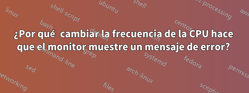 ¿Por qué cambiar la frecuencia de la CPU hace que el monitor muestre un mensaje de error?