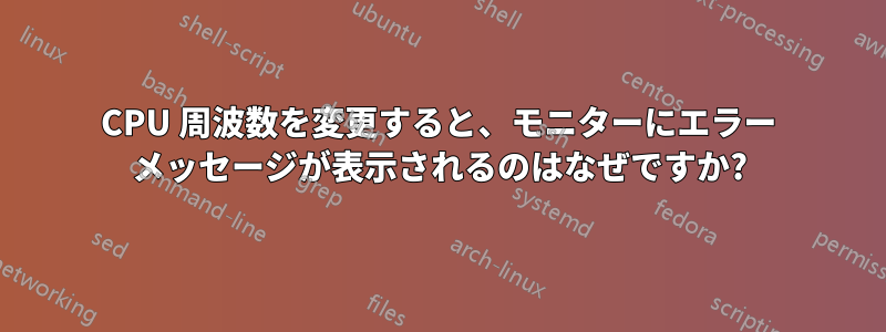 CPU 周波数を変更すると、モニターにエラー メッセージが表示されるのはなぜですか?