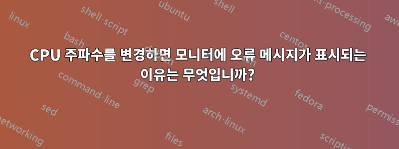 CPU 주파수를 변경하면 모니터에 오류 메시지가 표시되는 이유는 무엇입니까?