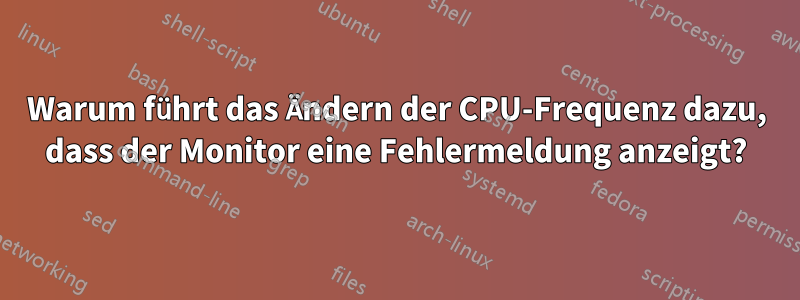 Warum führt das Ändern der CPU-Frequenz dazu, dass der Monitor eine Fehlermeldung anzeigt?