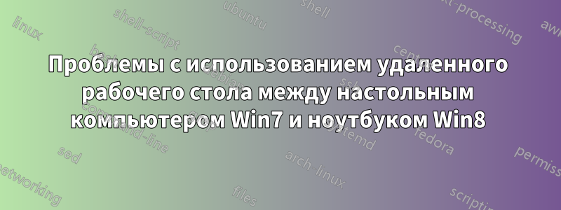 Проблемы с использованием удаленного рабочего стола между настольным компьютером Win7 и ноутбуком Win8