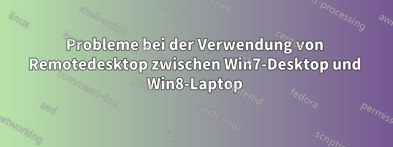 Probleme bei der Verwendung von Remotedesktop zwischen Win7-Desktop und Win8-Laptop