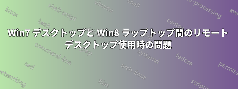 Win7 デスクトップと Win8 ラップトップ間のリモート デスクトップ使用時の問題