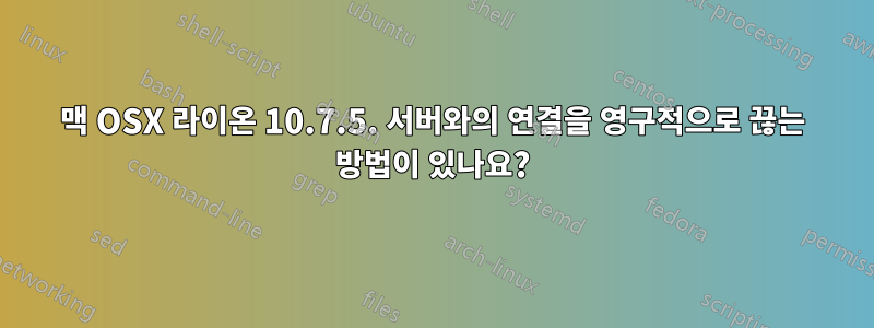 맥 OSX 라이온 10.7.5. 서버와의 연결을 영구적으로 끊는 방법이 있나요?