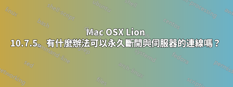 Mac OSX Lion 10.7.5。有什麼辦法可以永久斷開與伺服器的連線嗎？