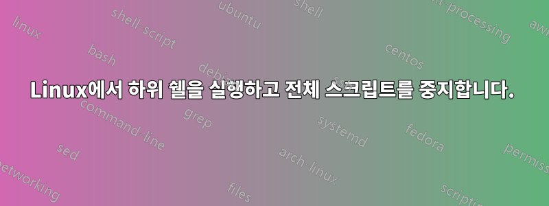 Linux에서 하위 쉘을 실행하고 전체 스크립트를 중지합니다.