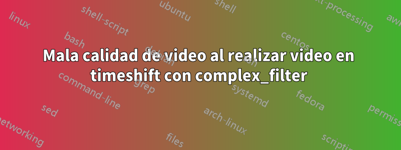 Mala calidad de video al realizar video en timeshift con complex_filter