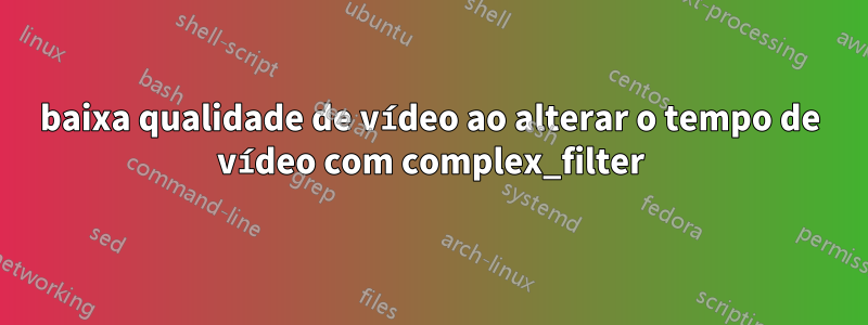 baixa qualidade de vídeo ao alterar o tempo de vídeo com complex_filter