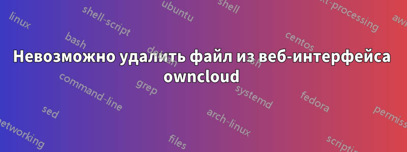 Невозможно удалить файл из веб-интерфейса owncloud