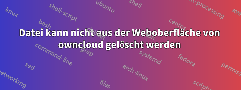 Datei kann nicht aus der Weboberfläche von owncloud gelöscht werden