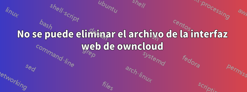 No se puede eliminar el archivo de la interfaz web de owncloud