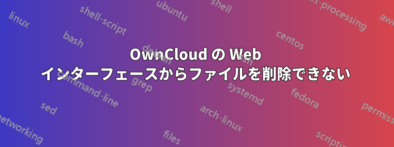 OwnCloud の Web インターフェースからファイルを削除できない