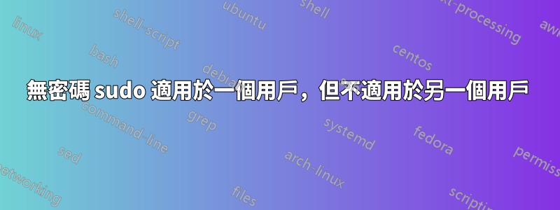 無密碼 sudo 適用於一個用戶，但不適用於另一個用戶