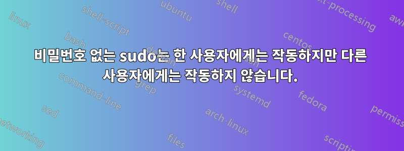 비밀번호 없는 sudo는 한 사용자에게는 작동하지만 다른 사용자에게는 작동하지 않습니다.