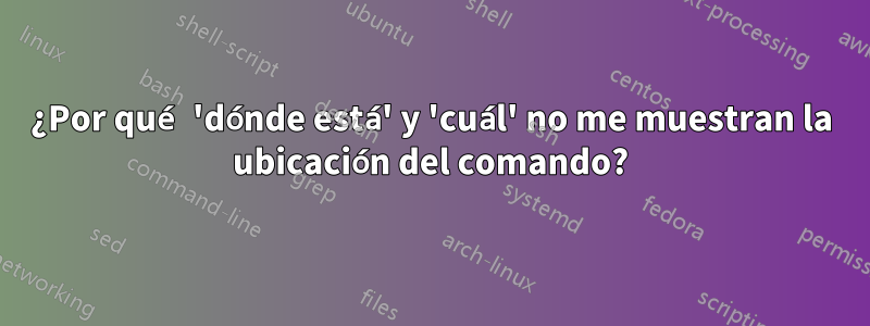¿Por qué 'dónde está' y 'cuál' no me muestran la ubicación del comando?
