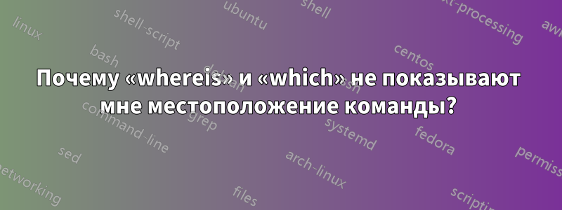 Почему «whereis» и «which» не показывают мне местоположение команды?