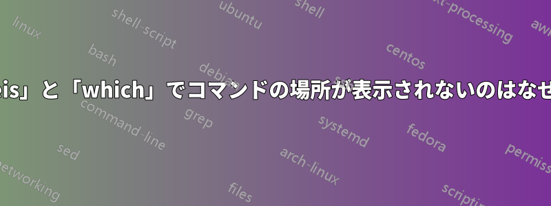 「whereis」と「which」でコマンドの場所が表示されないのはなぜですか?