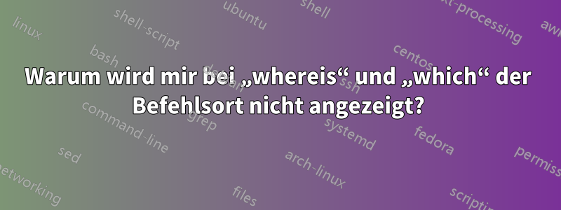 Warum wird mir bei „whereis“ und „which“ der Befehlsort nicht angezeigt?