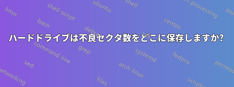 ハードドライブは不良セクタ数をどこに保存しますか?