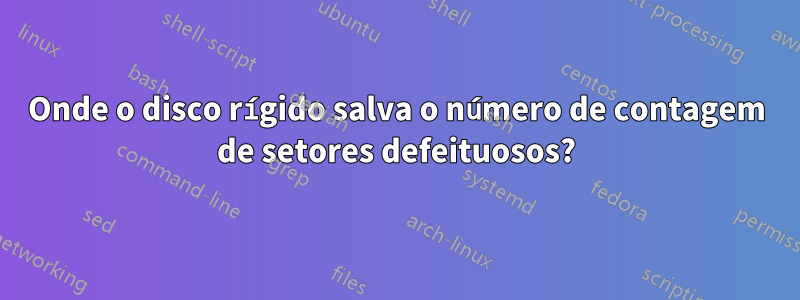 Onde o disco rígido salva o número de contagem de setores defeituosos?