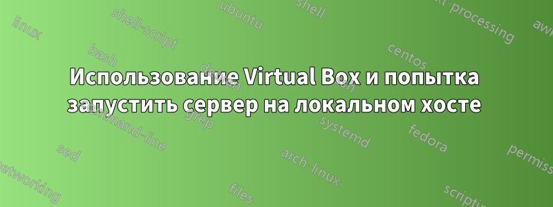 Использование Virtual Box и попытка запустить сервер на локальном хосте