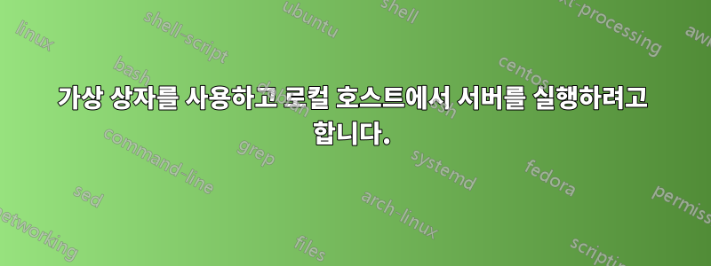 가상 상자를 사용하고 로컬 호스트에서 서버를 실행하려고 합니다.