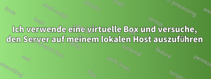 Ich verwende eine virtuelle Box und versuche, den Server auf meinem lokalen Host auszuführen