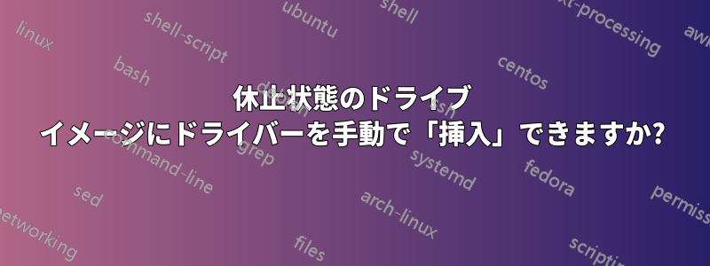 休止状態のドライブ イメージにドライバーを手動で「挿入」できますか?