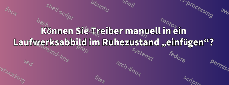 Können Sie Treiber manuell in ein Laufwerksabbild im Ruhezustand „einfügen“?