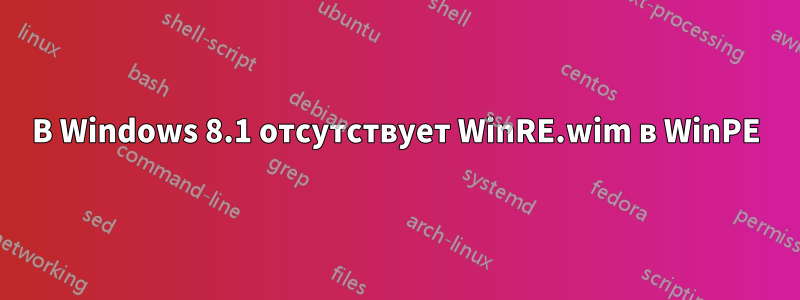 В Windows 8.1 отсутствует WinRE.wim в WinPE