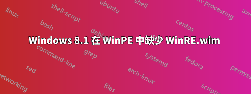 Windows 8.1 在 WinPE 中缺少 WinRE.wim