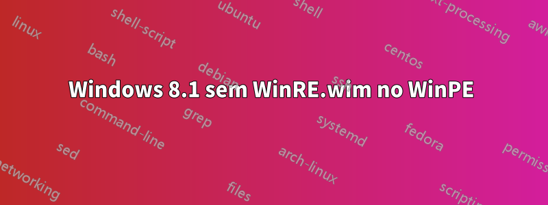 Windows 8.1 sem WinRE.wim no WinPE