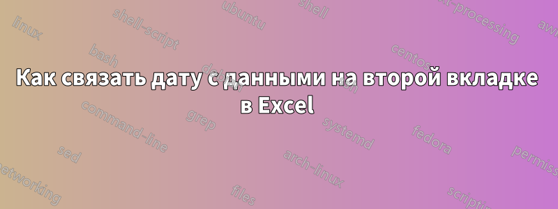 Как связать дату с данными на второй вкладке в Excel