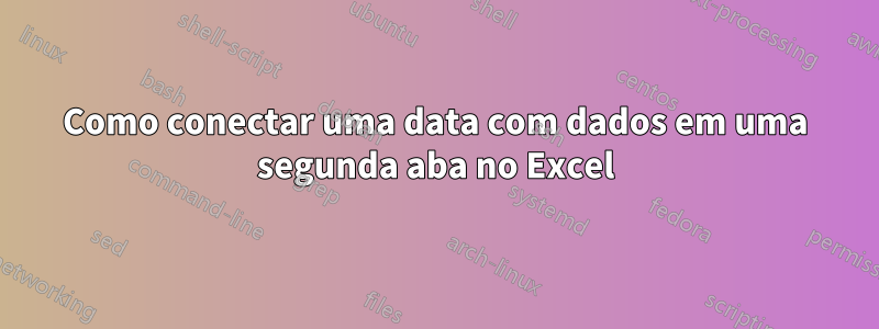 Como conectar uma data com dados em uma segunda aba no Excel