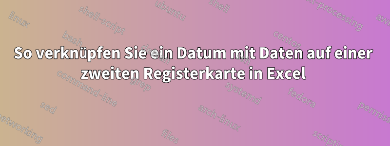 So verknüpfen Sie ein Datum mit Daten auf einer zweiten Registerkarte in Excel
