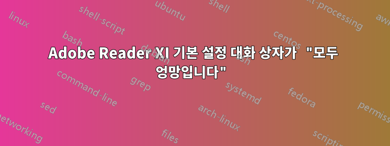 Adobe Reader XI 기본 설정 대화 상자가 "모두 엉망입니다"