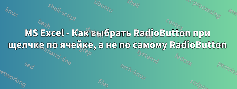 MS Excel - Как выбрать RadioButton при щелчке по ячейке, а не по самому RadioButton