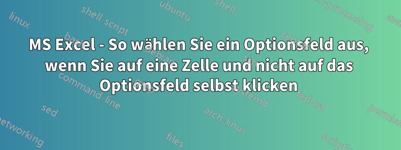 MS Excel - So wählen Sie ein Optionsfeld aus, wenn Sie auf eine Zelle und nicht auf das Optionsfeld selbst klicken