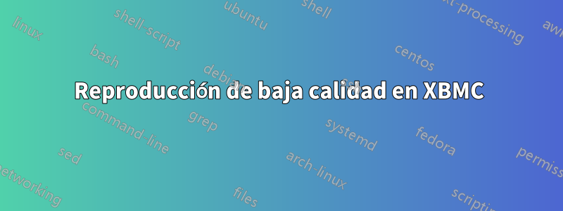Reproducción de baja calidad en XBMC