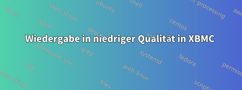 Wiedergabe in niedriger Qualität in XBMC