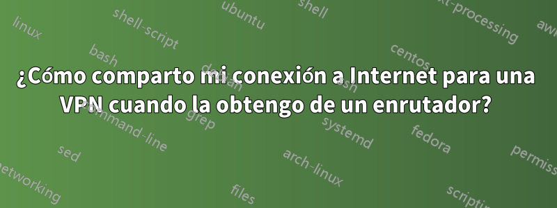¿Cómo comparto mi conexión a Internet para una VPN cuando la obtengo de un enrutador?