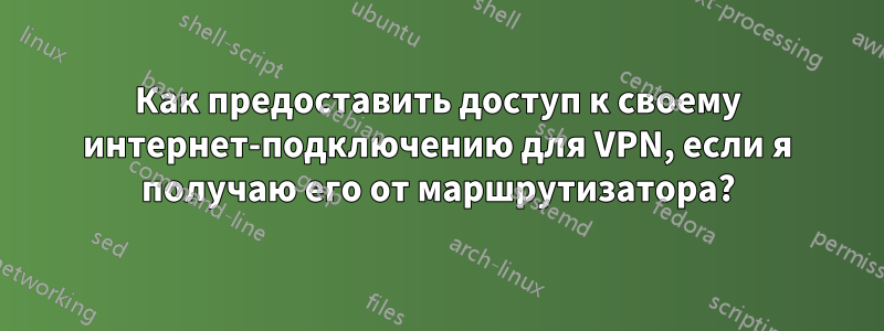 Как предоставить доступ к своему интернет-подключению для VPN, если я получаю его от маршрутизатора?