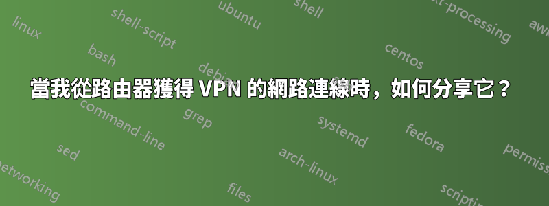當我從路由器獲得 VPN 的網路連線時，如何分享它？